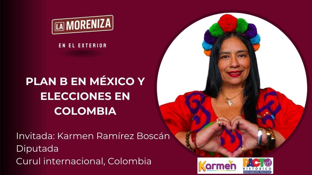 Plan B en México y elecciones en Colombia: diálogo con Karmen Ramírez Boscán